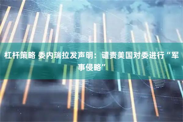 杠杆策略 委内瑞拉发声明：谴责美国对委进行“军事侵略”