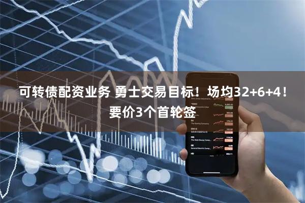 可转债配资业务 勇士交易目标！场均32+6+4！要价3个首轮签