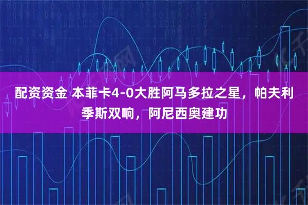 配资资金 本菲卡4-0大胜阿马多拉之星，帕夫利季斯双响，阿尼西奥建功
