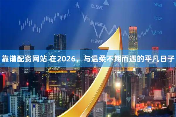 靠谱配资网站 在2026，与温柔不期而遇的平凡日子