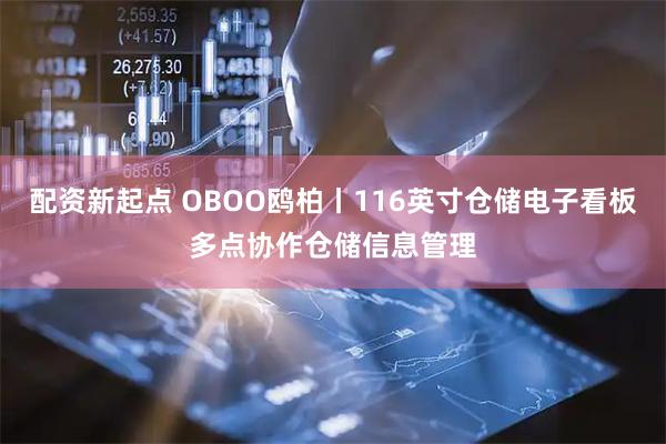 配资新起点 OBOO鸥柏丨116英寸仓储电子看板多点协作仓储信息管理