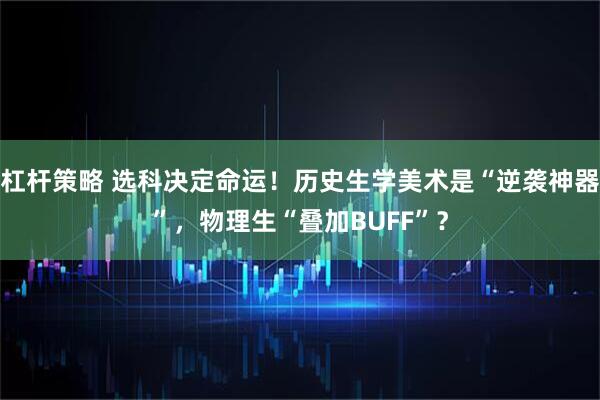 杠杆策略 选科决定命运！历史生学美术是“逆袭神器”，物理生“叠加BUFF”？