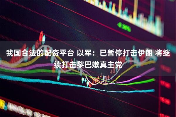 我国合法的配资平台 以军：已暂停打击伊朗 将继续打击黎巴嫩真主党